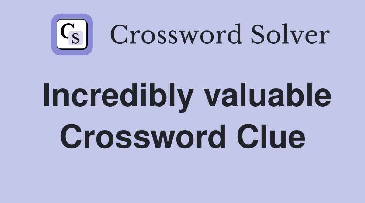 Incredibly valuable Crossword Clue