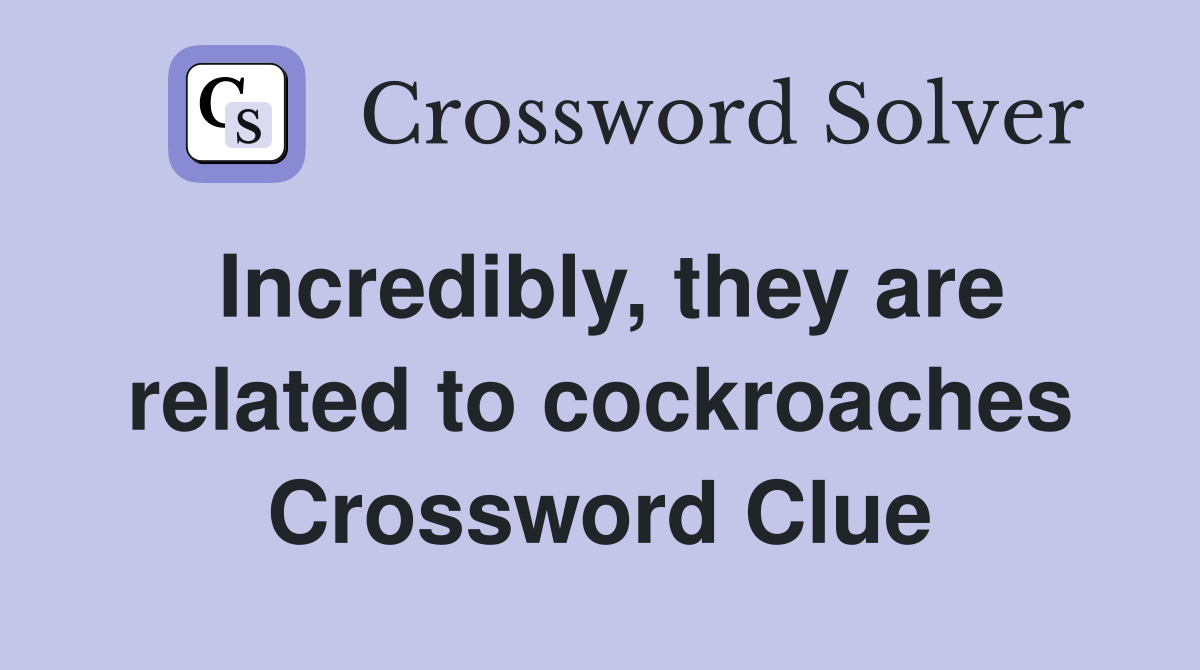 Incredibly, they are related to cockroaches Crossword Clue