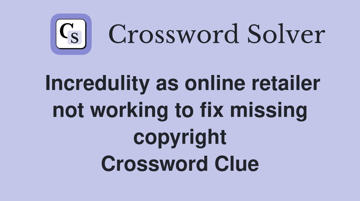 Incredulity as online retailer not working to fix missing copyright Crossword Clue