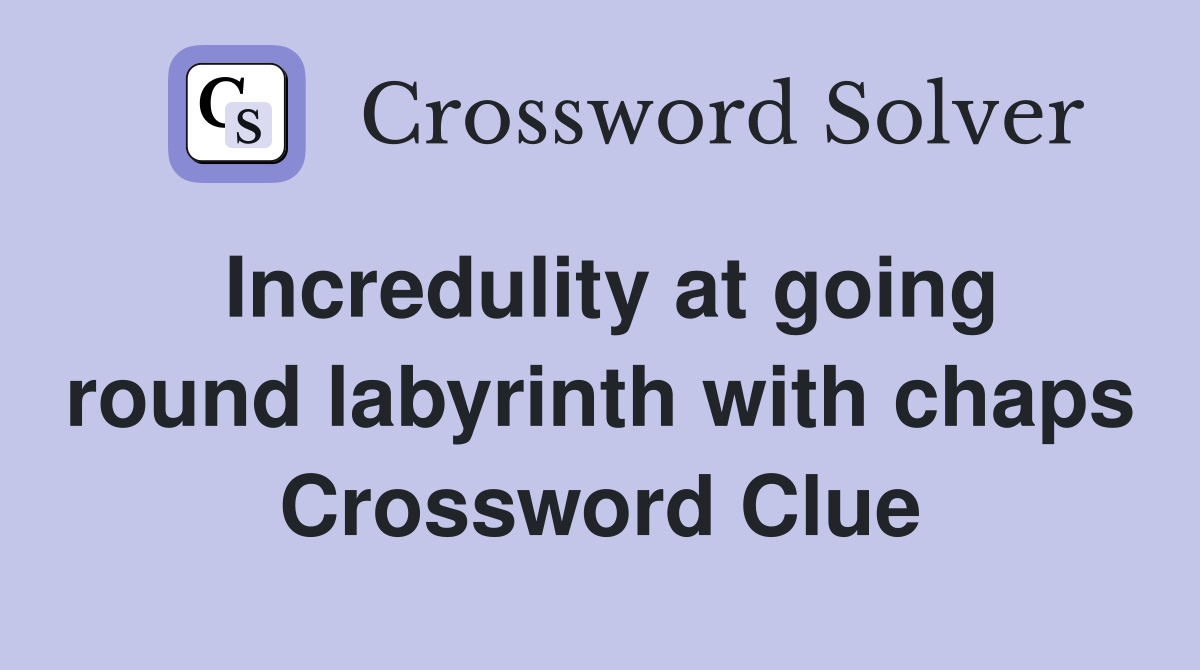 Incredulity at going round labyrinth with chaps Crossword Clue