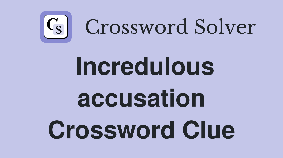 Incredulous accusation Crossword Clue