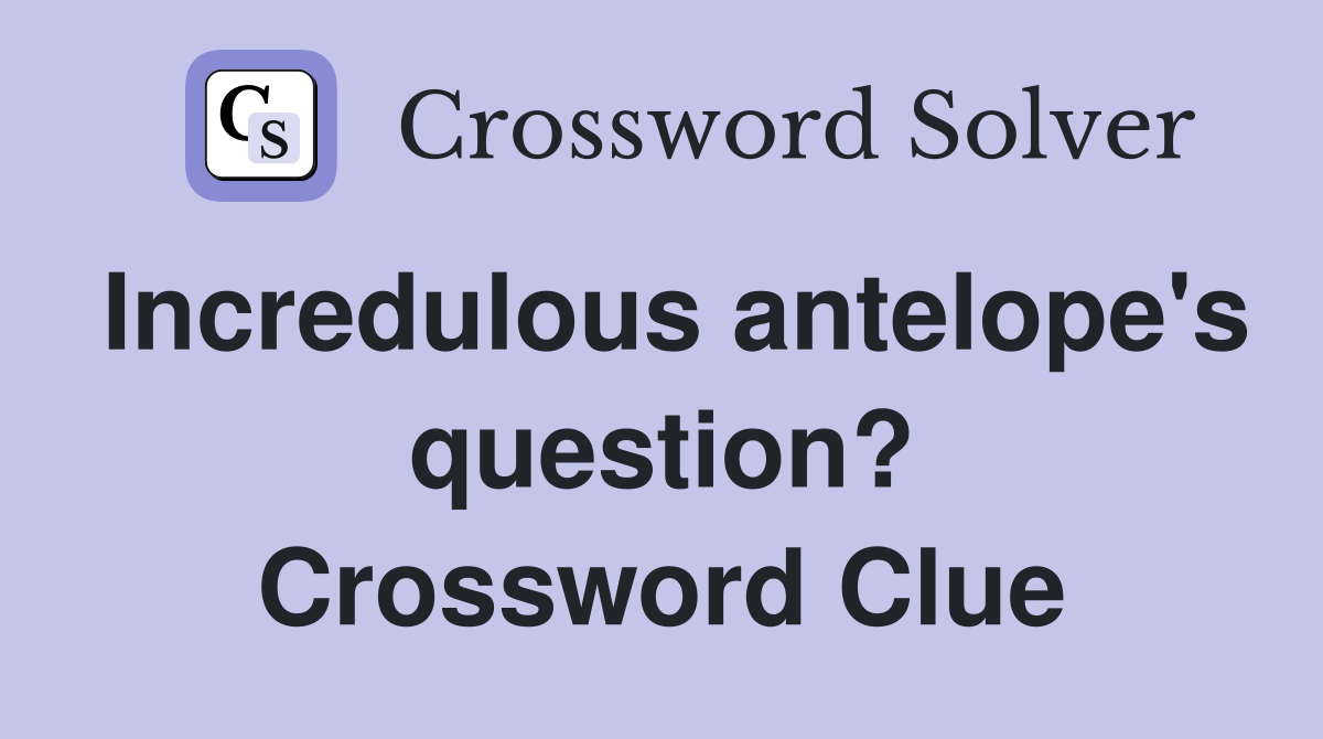 Incredulous antelope's question? Crossword Clue