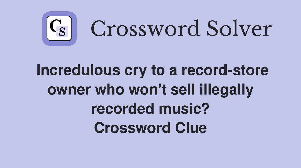 Incredulous cry to a record-store owner who won't sell illegally recorded music? Crossword Clue