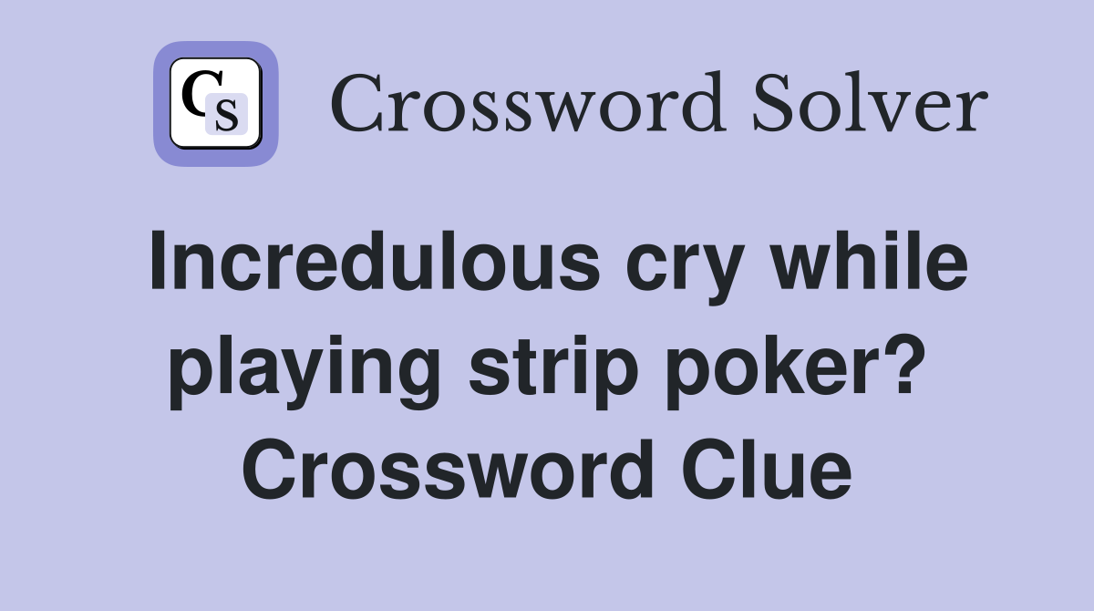 Incredulous cry while playing strip poker? Crossword Clue