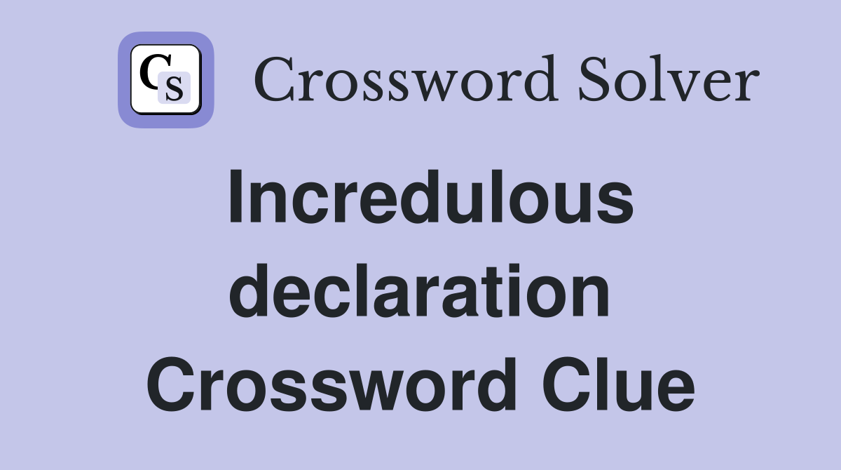 Incredulous declaration Crossword Clue