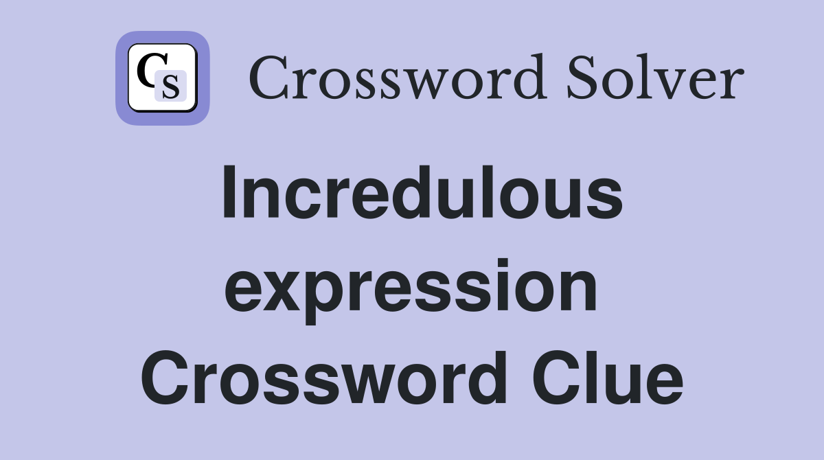 Incredulous expression Crossword Clue