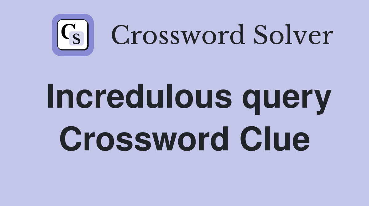 Incredulous query Crossword Clue