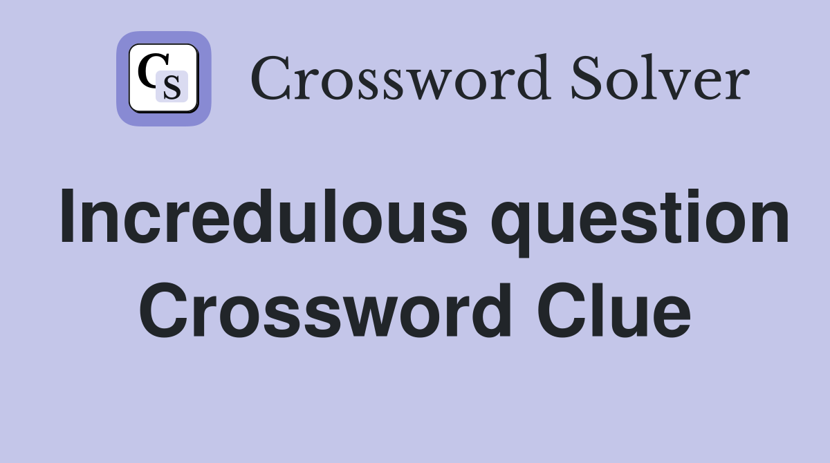 Incredulous question Crossword Clue