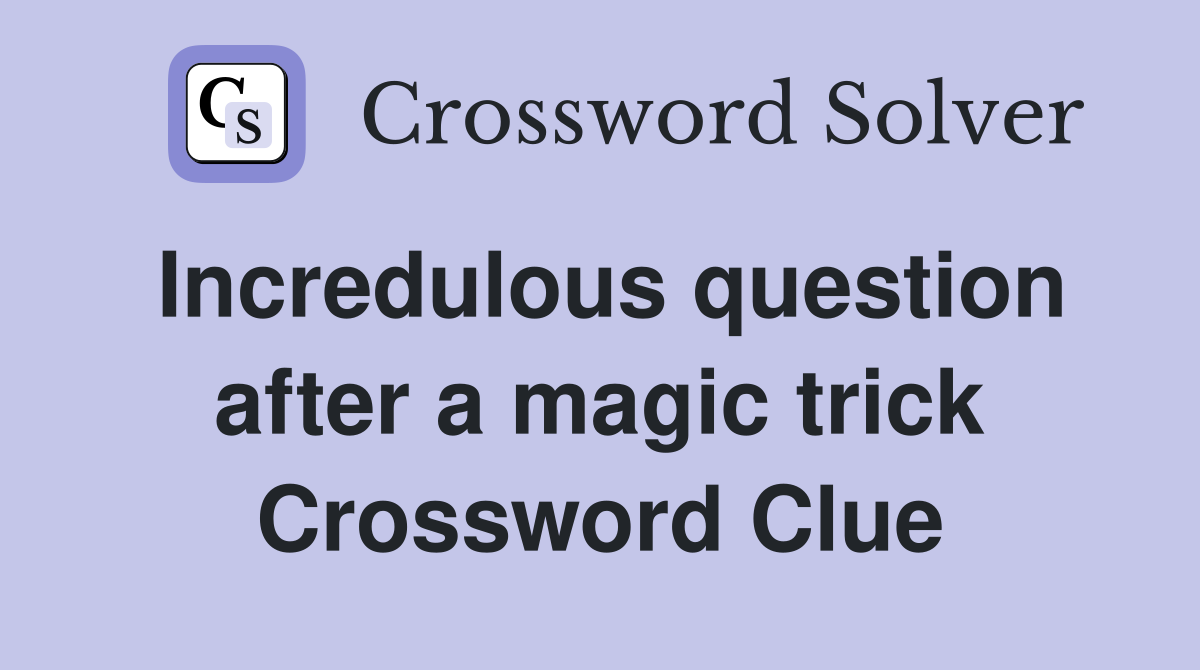 Incredulous question after a magic trick Crossword Clue