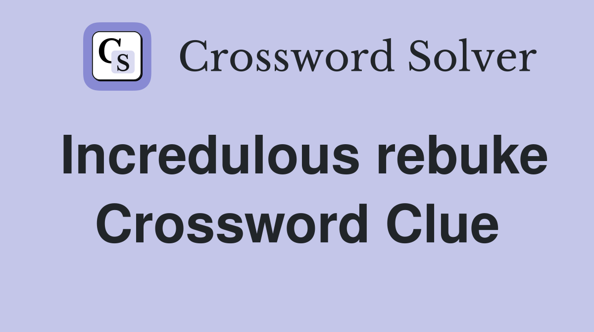 Incredulous rebuke Crossword Clue