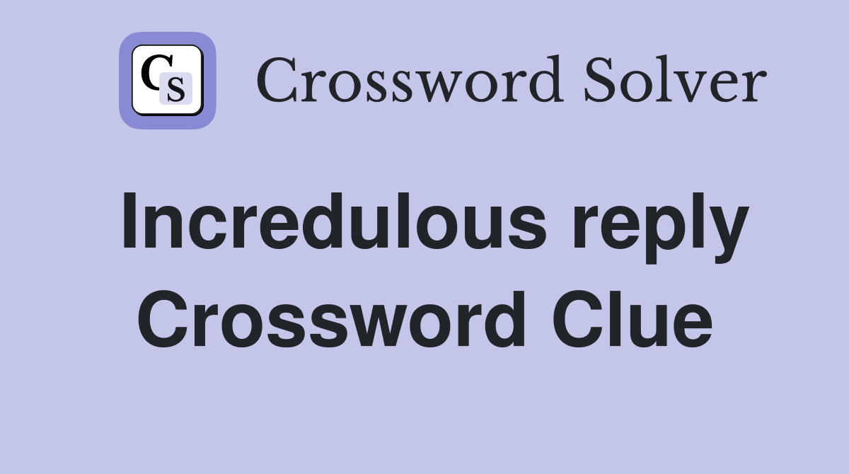 Incredulous reply Crossword Clue