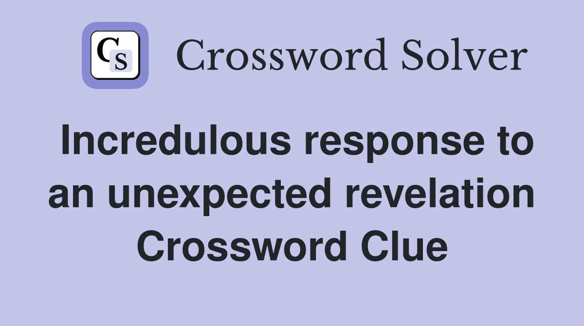 Incredulous response to an unexpected revelation Crossword Clue