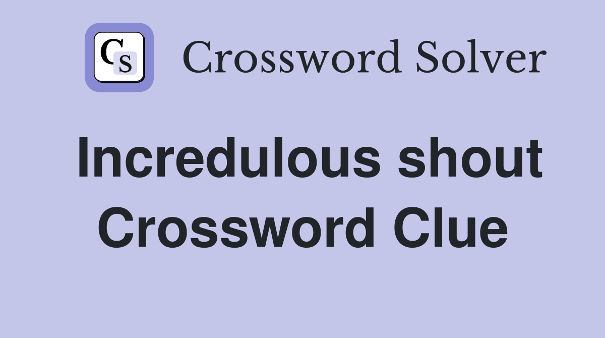 Incredulous shout Crossword Clue