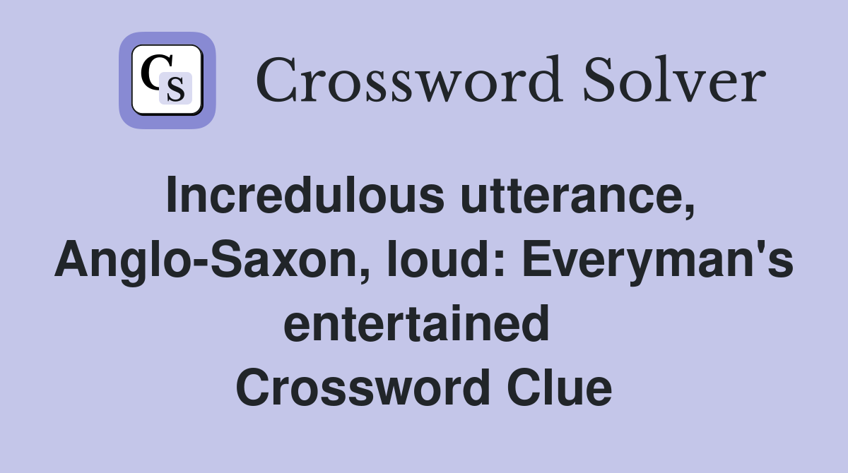 Incredulous utterance, Anglo-Saxon, loud: Everyman's entertained  Crossword Clue