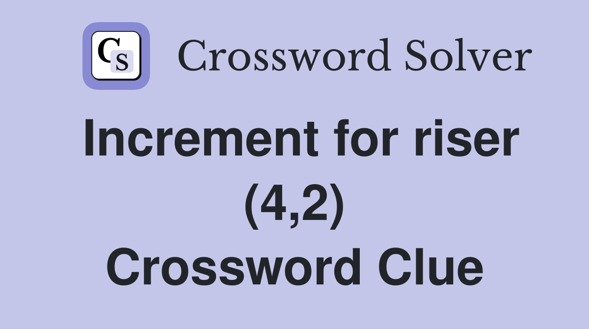 Increment for riser (4,2) Crossword Clue