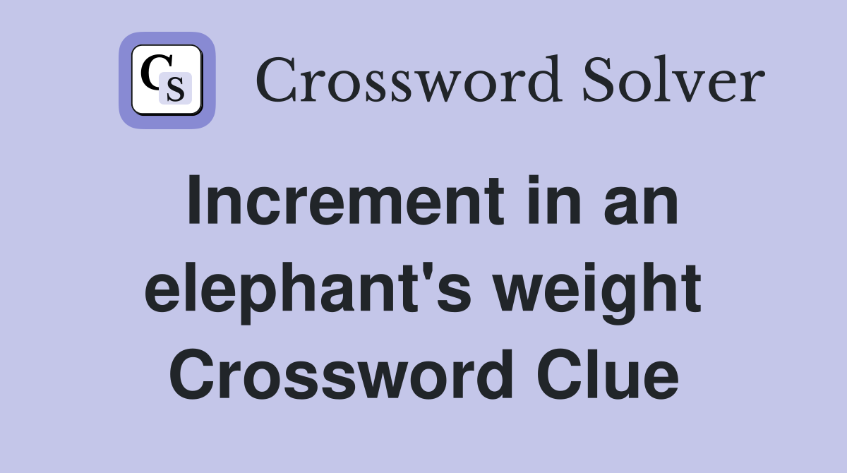 Increment in an elephant's weight Crossword Clue