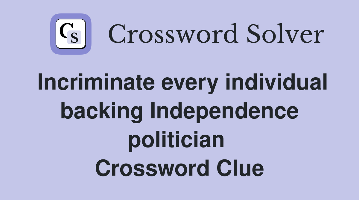 Incriminate every individual backing Independence politician  Crossword Clue