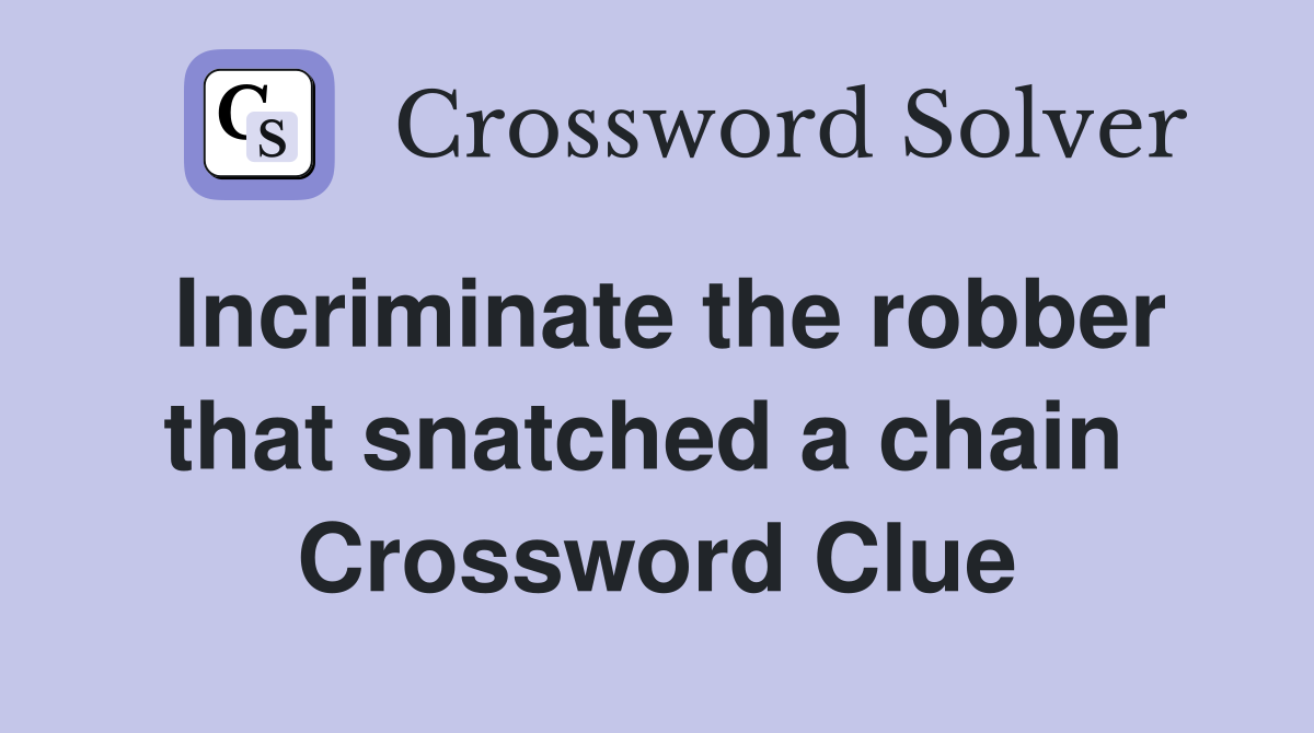 Incriminate the robber that snatched a chain  Crossword Clue