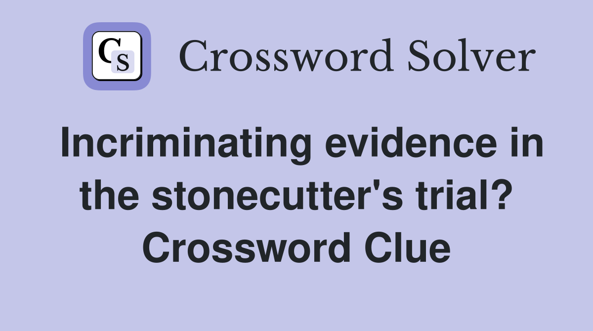 Incriminating evidence in the stonecutter's trial? Crossword Clue