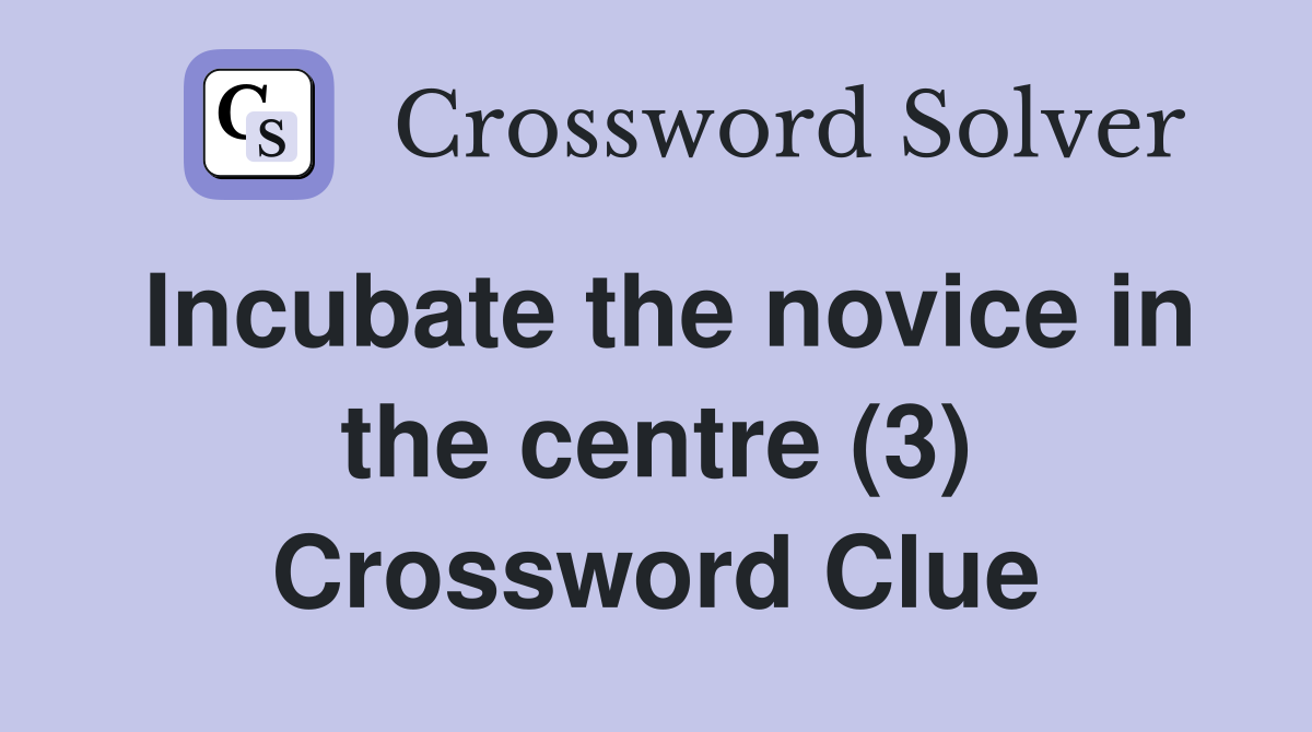 Incubate the novice in the centre (3) Crossword Clue