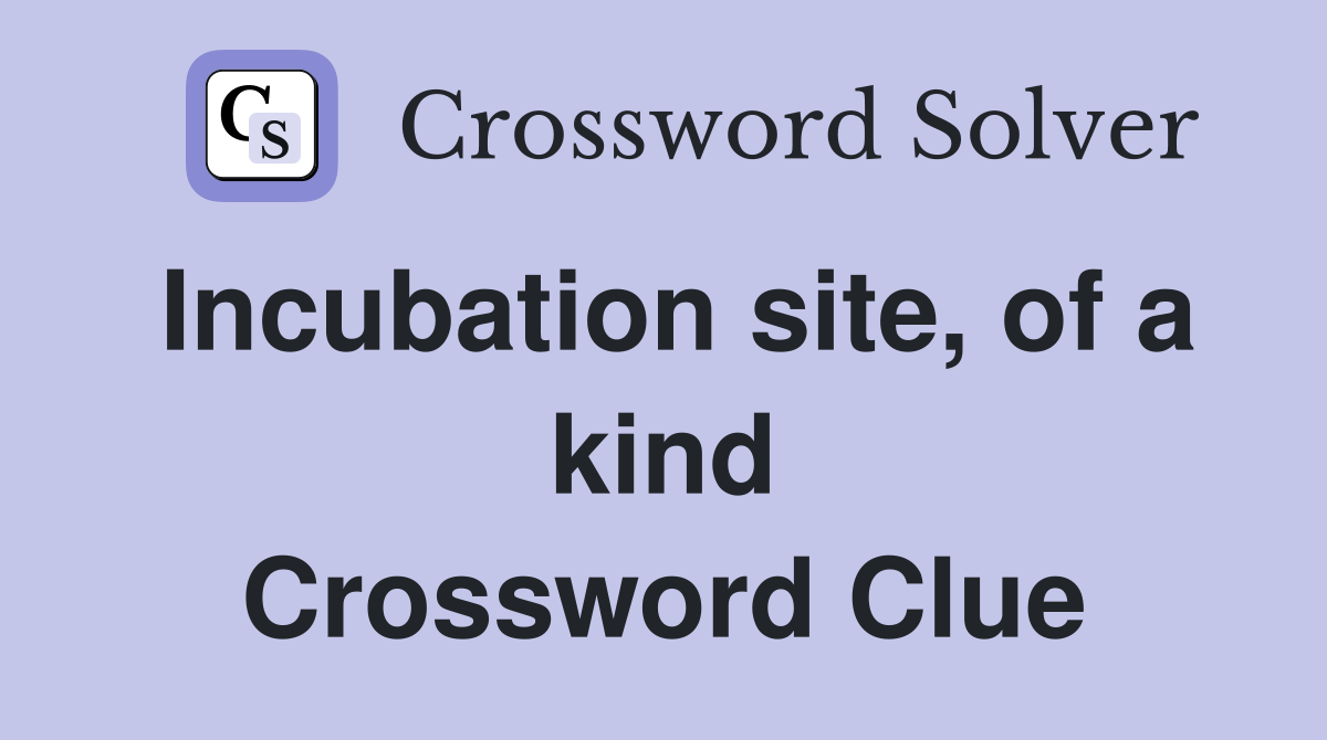 Incubation site, of a kind Crossword Clue