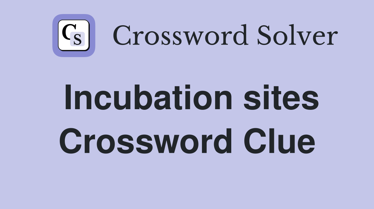 Incubation sites Crossword Clue