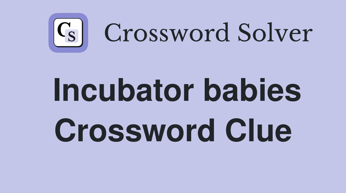 Incubator babies Crossword Clue
