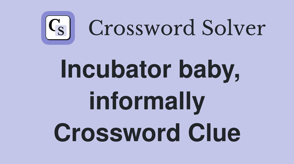 Incubator baby, informally Crossword Clue