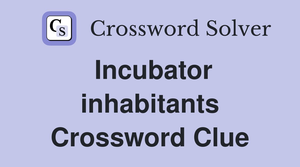 Incubator inhabitants Crossword Clue