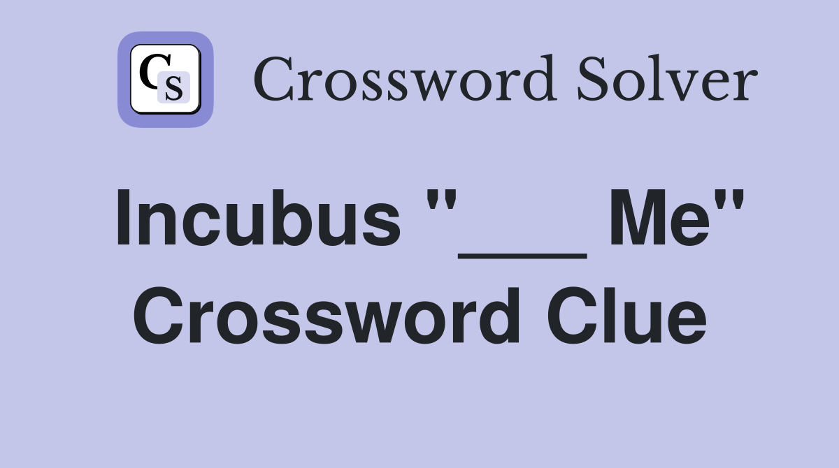 Incubus "___ Me" Crossword Clue