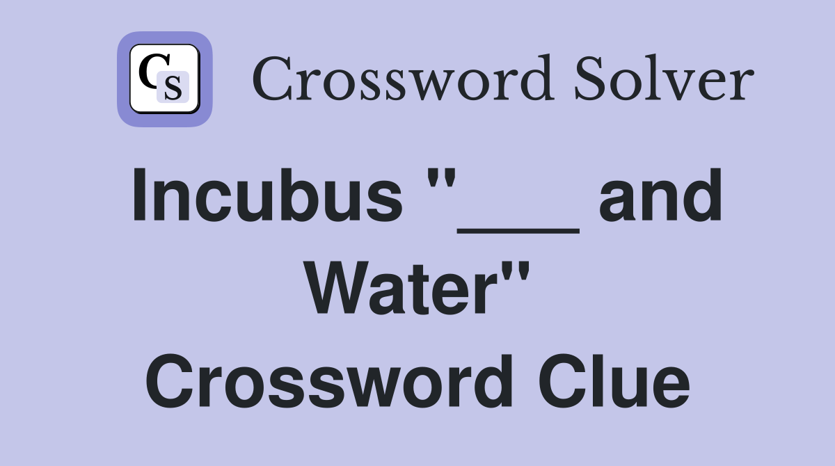 Incubus "___ and Water" Crossword Clue