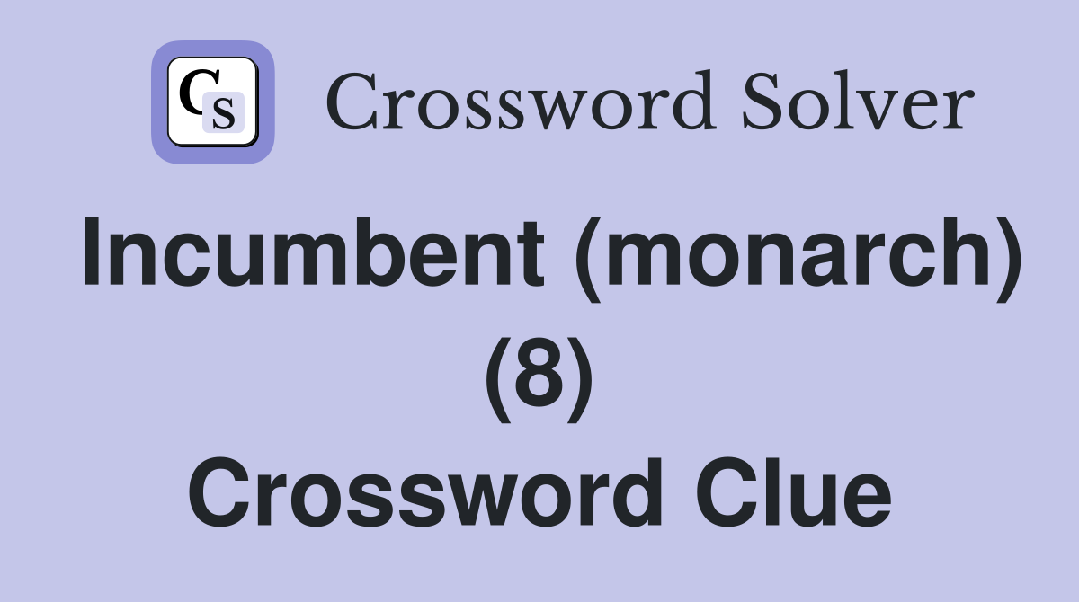 Incumbent (monarch) (8) Crossword Clue
