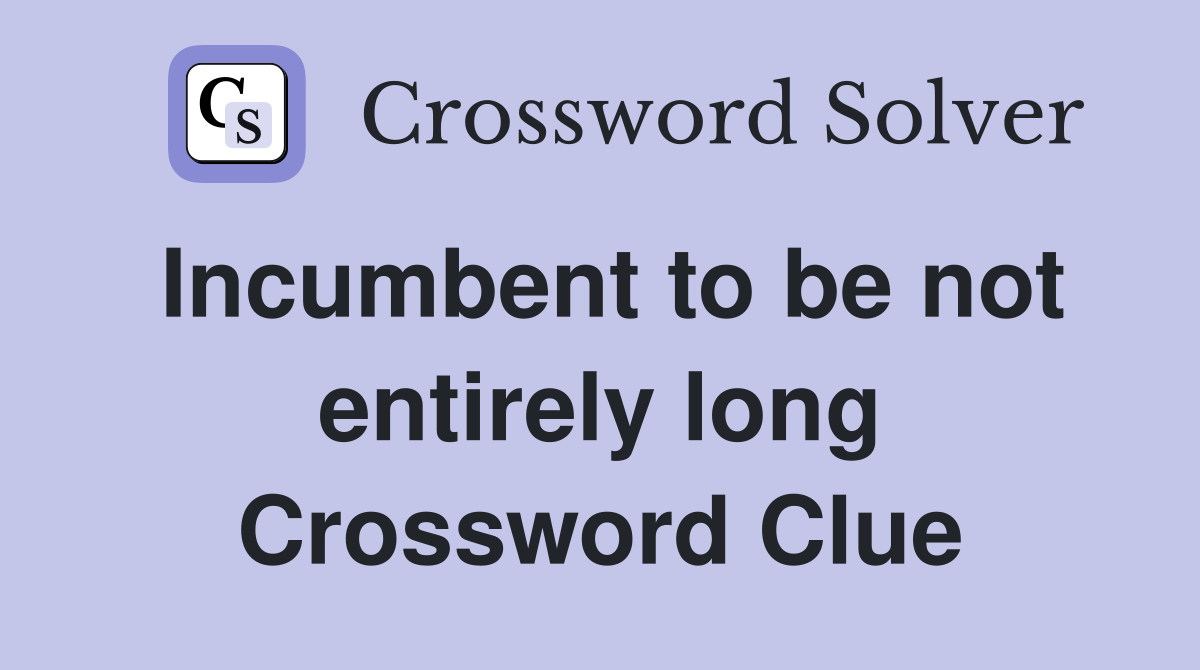 Incumbent to be not entirely long Crossword Clue