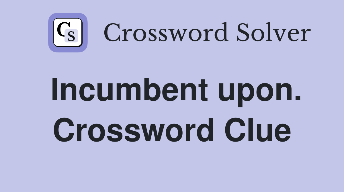 Incumbent upon. Crossword Clue