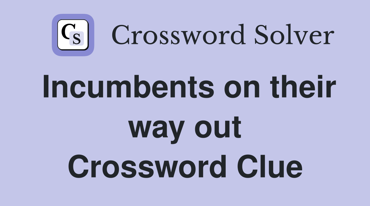 Incumbents on their way out Crossword Clue