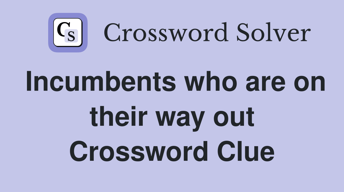 Incumbents who are on their way out Crossword Clue
