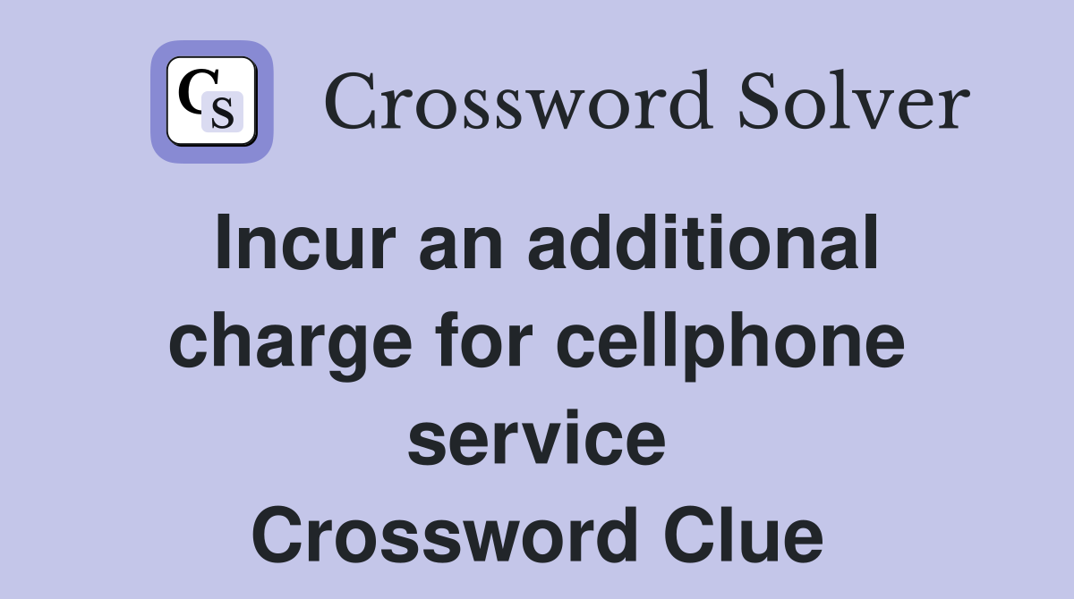 Incur an additional charge for cellphone service Crossword Clue