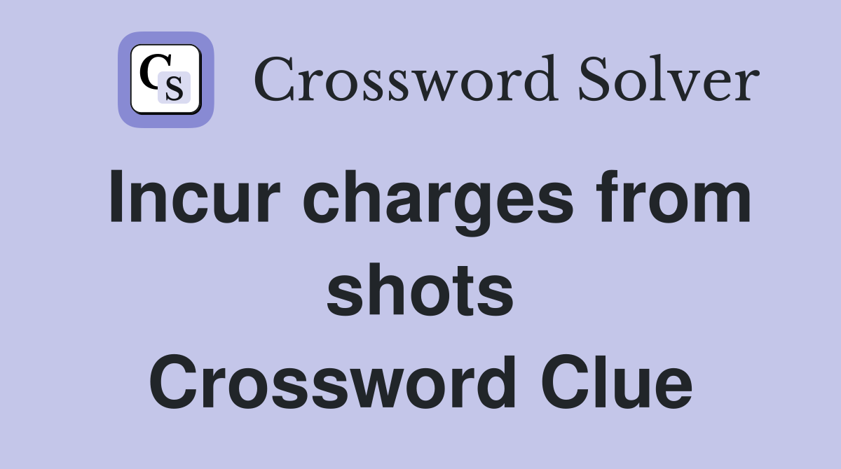 Incur charges from shots Crossword Clue