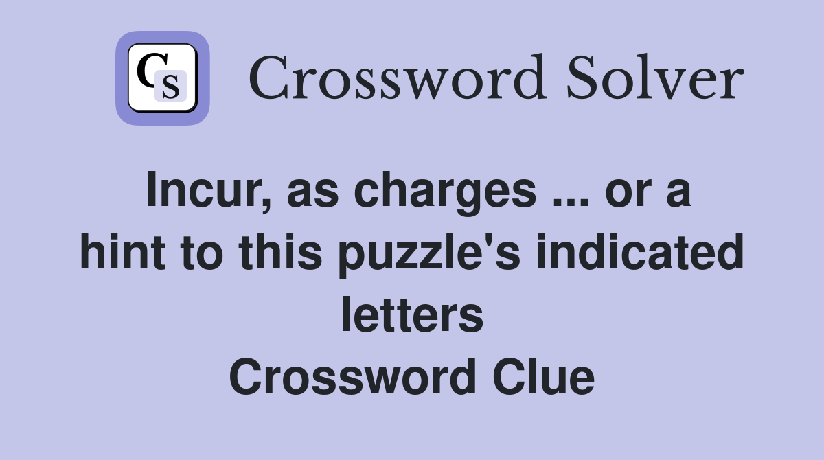 Incur, as charges ... or a hint to this puzzle's indicated letters Crossword Clue
