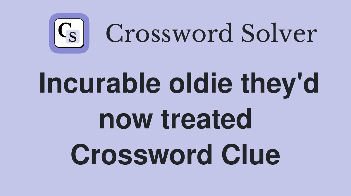 Incurable oldie they'd now treated Crossword Clue
