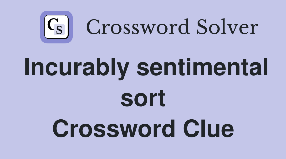 Incurably sentimental sort Crossword Clue