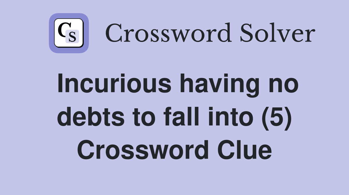 Incurious having no debts to fall into (5) Crossword Clue