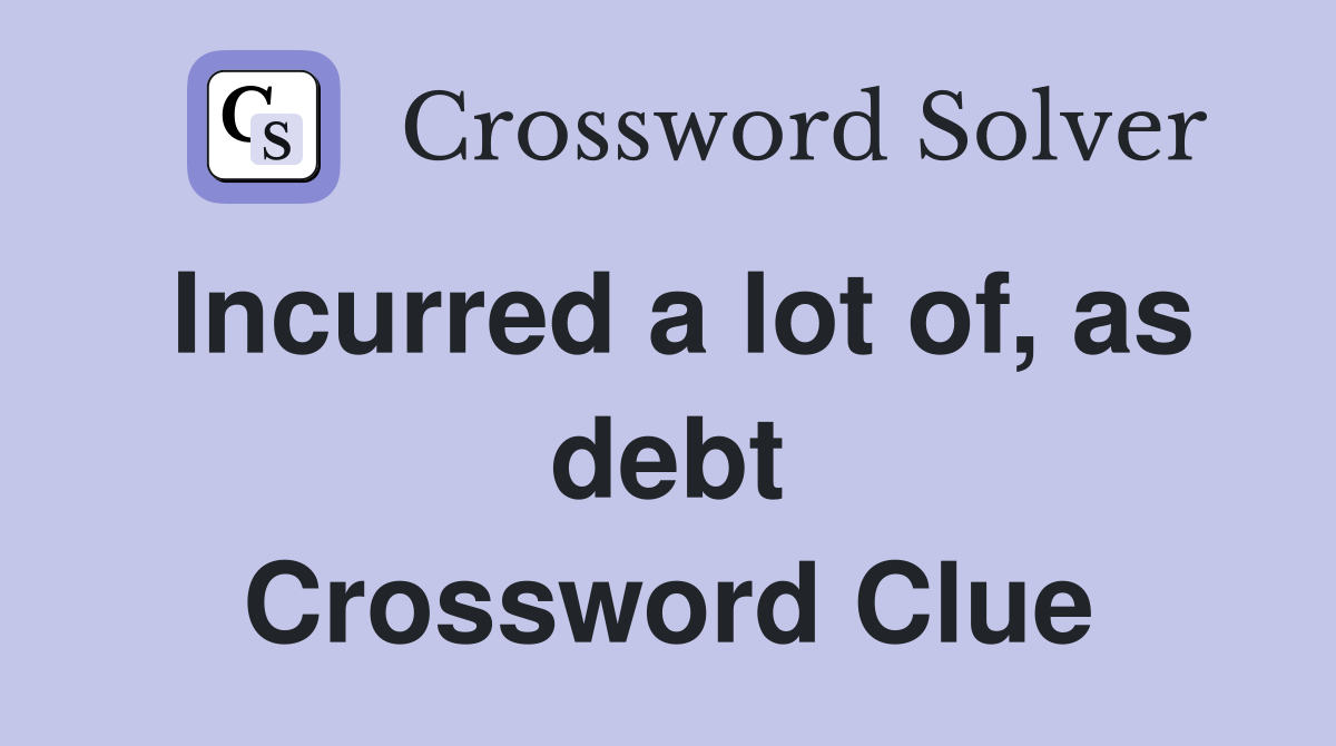 Incurred a lot of, as debt Crossword Clue