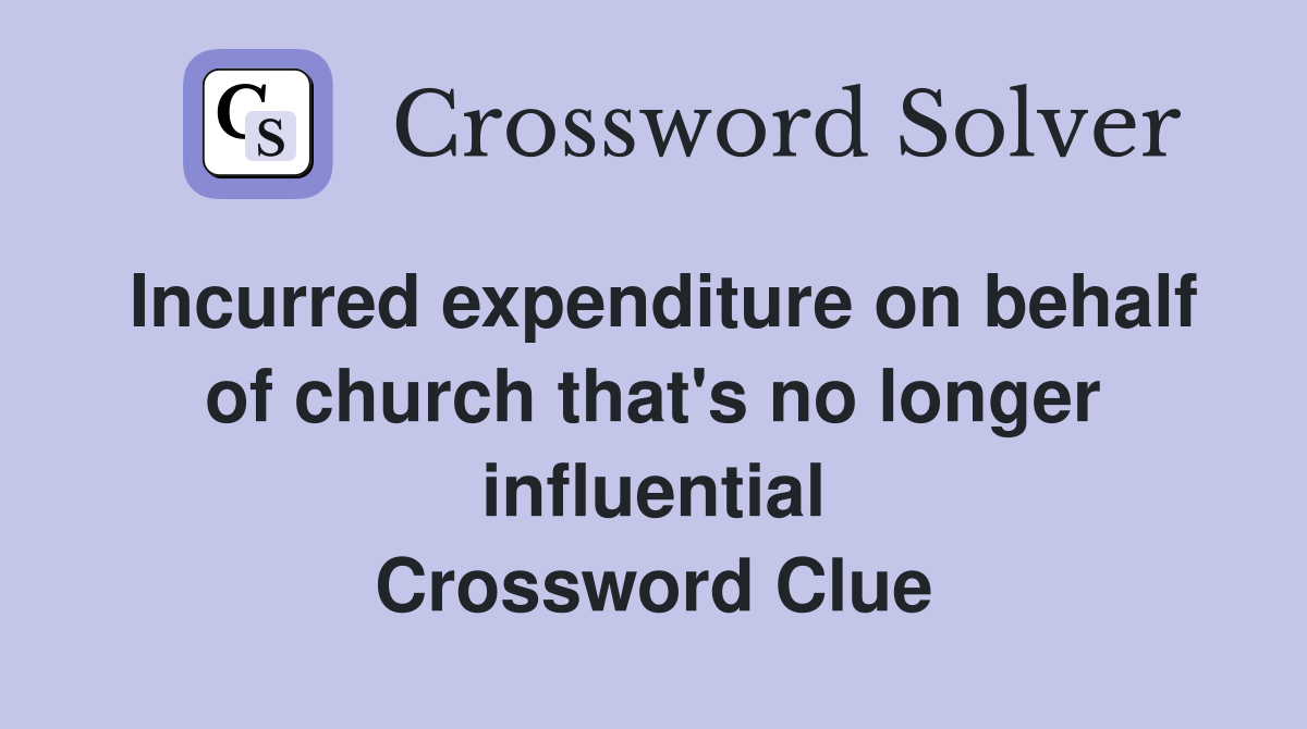 Incurred expenditure on behalf of church that's no longer influential Crossword Clue