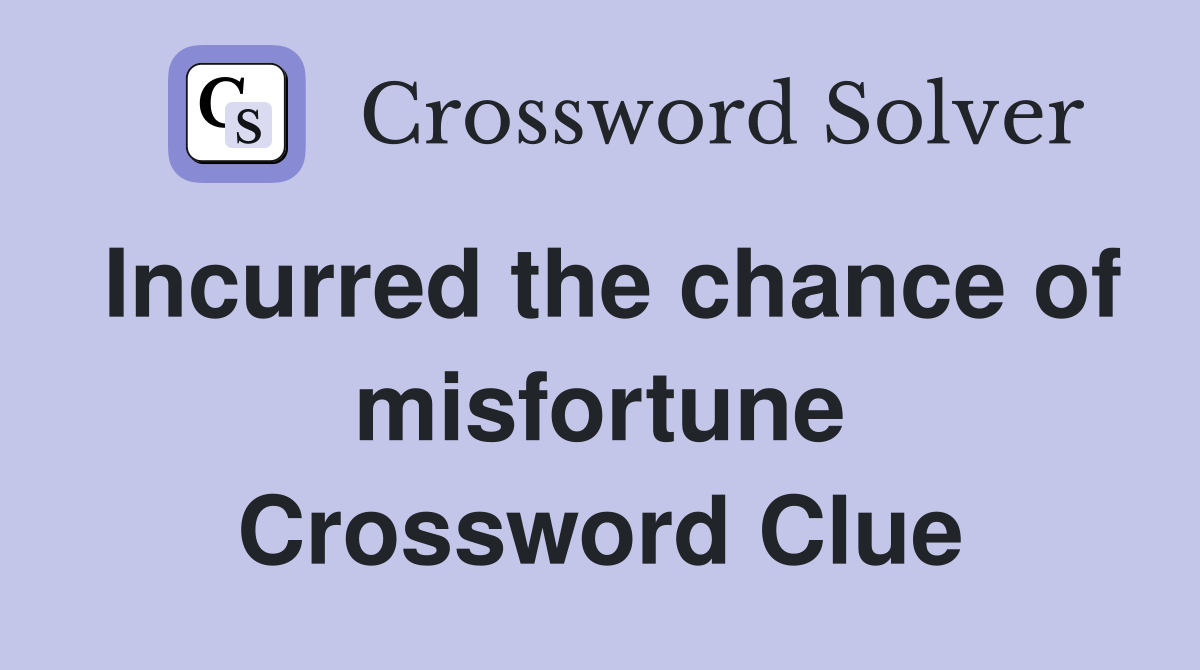 Incurred the chance of misfortune Crossword Clue