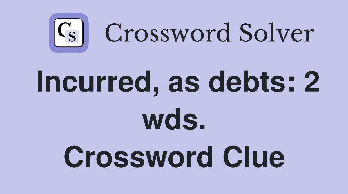 Incurred, as debts: 2 wds. Crossword Clue