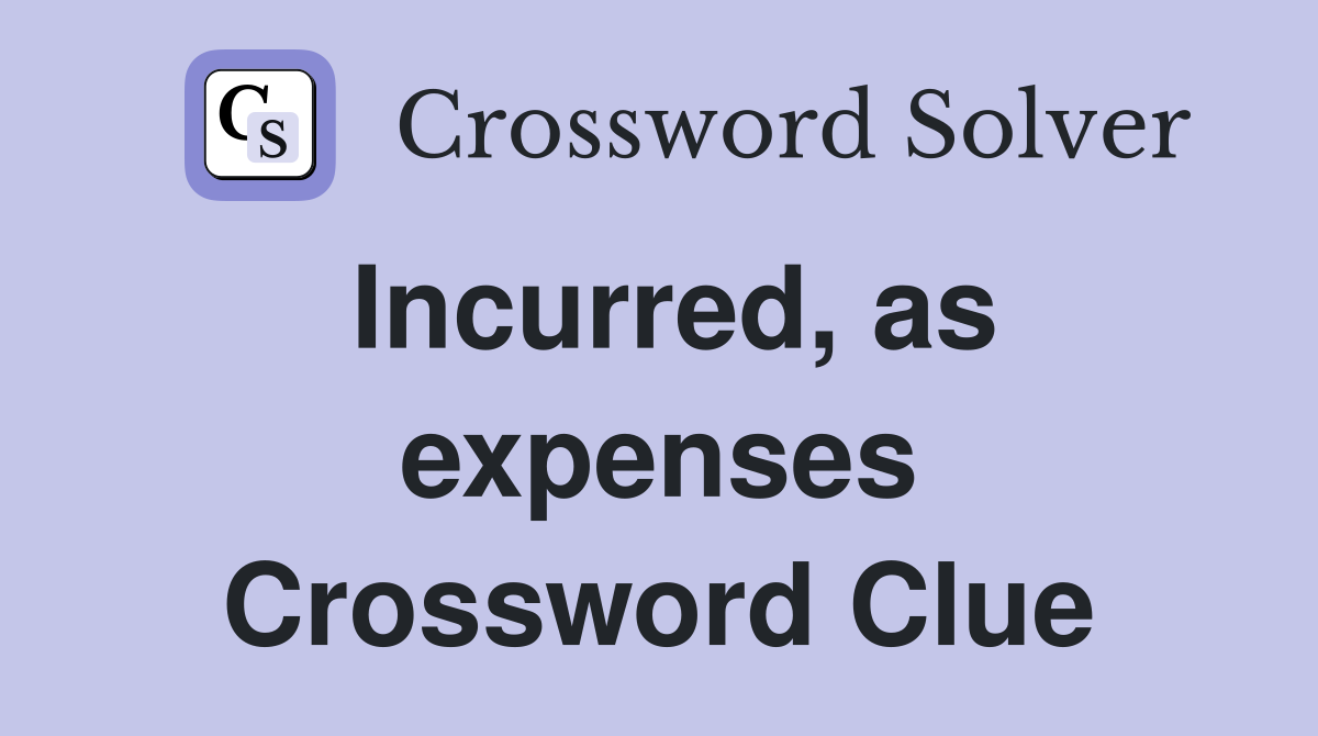 Incurred, as expenses Crossword Clue