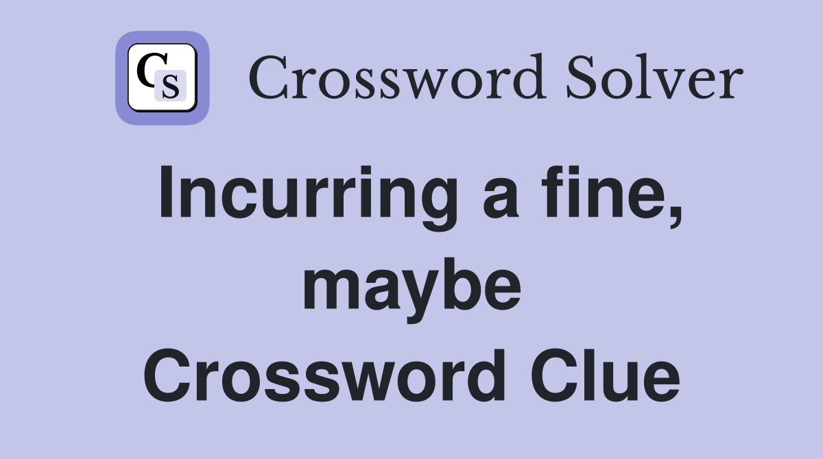 Incurring a fine, maybe Crossword Clue