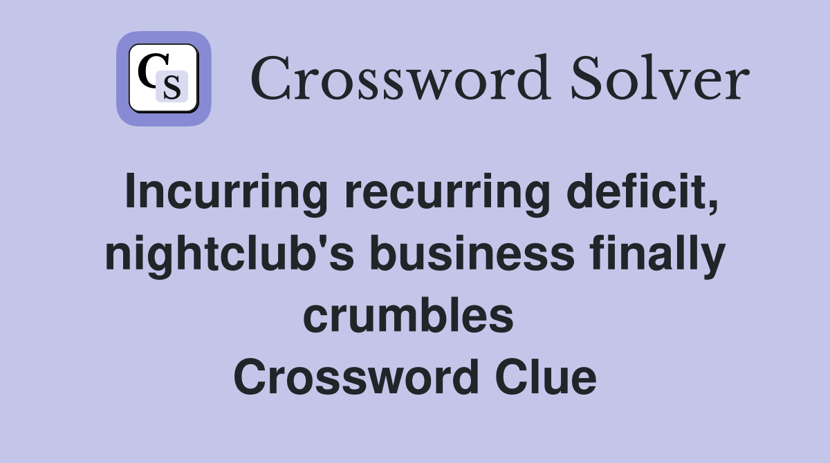 Incurring recurring deficit, nightclub's business finally crumbles  Crossword Clue