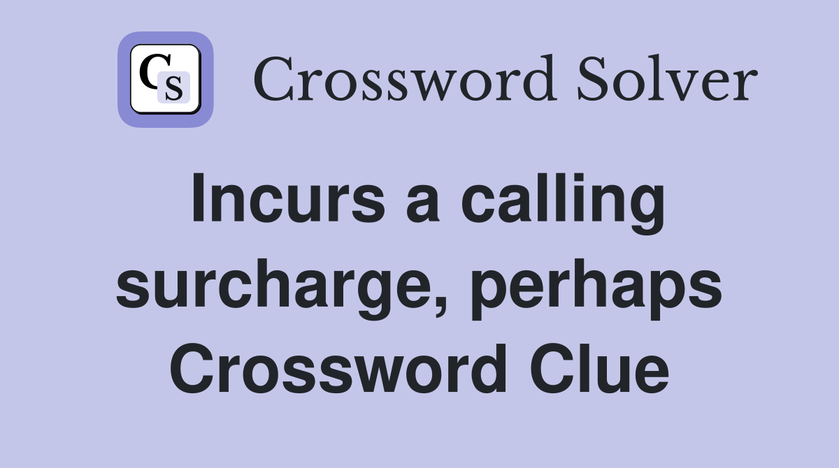 Incurs a calling surcharge, perhaps Crossword Clue